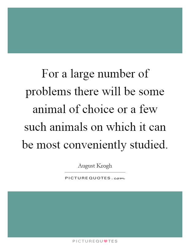 For a large number of problems there will be some animal of choice or a few such animals on which it can be most conveniently studied Picture Quote #1