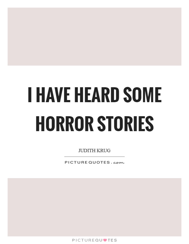 I have heard some horror stories Picture Quote #1
