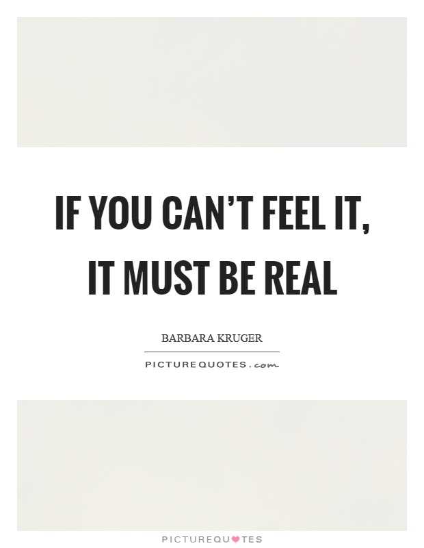 If you can't feel it, it must be real Picture Quote #1