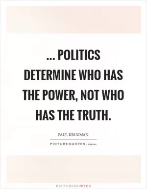 ... Politics determine who has the power, not who has the truth Picture Quote #1