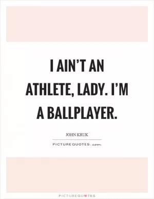 I ain’t an athlete, lady. I’m a ballplayer Picture Quote #1