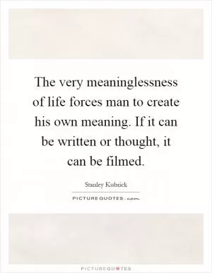 The very meaninglessness of life forces man to create his own meaning. If it can be written or thought, it can be filmed Picture Quote #1