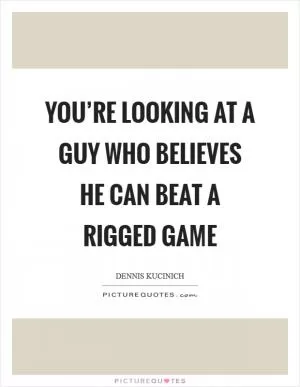 You’re looking at a guy who believes he can beat a rigged game Picture Quote #1