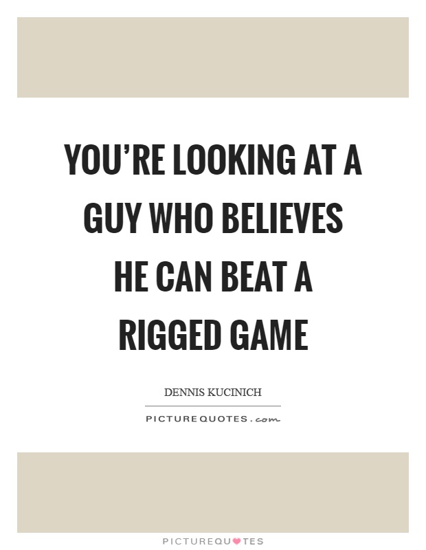 You're looking at a guy who believes he can beat a rigged game Picture Quote #1