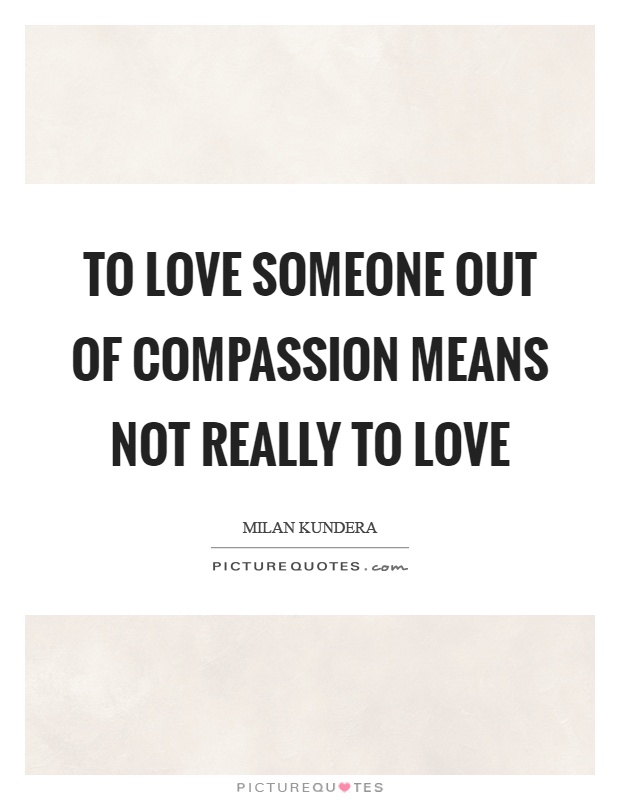 To love someone out of compassion means not really to love Picture Quote #1