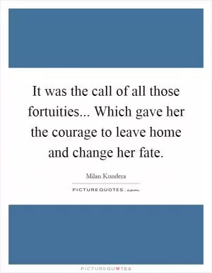 It was the call of all those fortuities... Which gave her the courage to leave home and change her fate Picture Quote #1