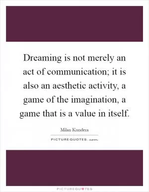 Dreaming is not merely an act of communication; it is also an aesthetic activity, a game of the imagination, a game that is a value in itself Picture Quote #1
