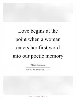 Love begins at the point when a woman enters her first word into our poetic memory Picture Quote #1