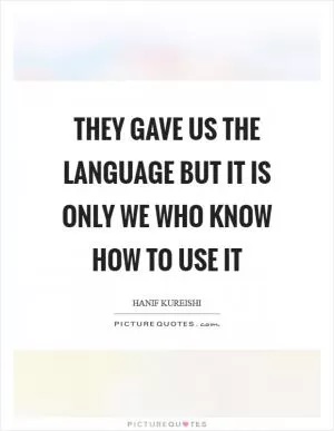 They gave us the language but it is only we who know how to use it Picture Quote #1