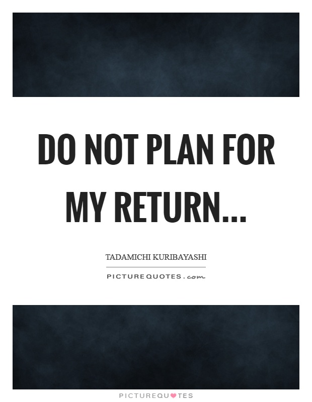 Do not plan for my return Picture Quote #1