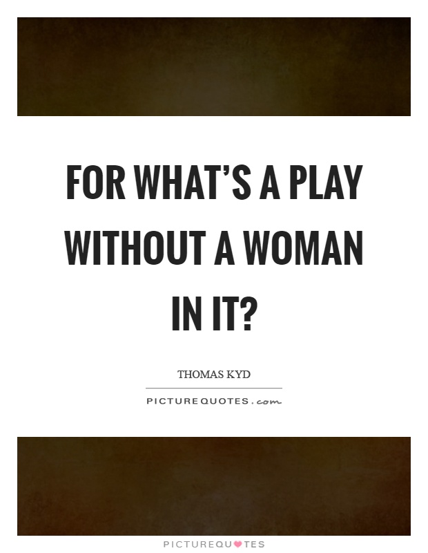 For what's a play without a woman in it? Picture Quote #1