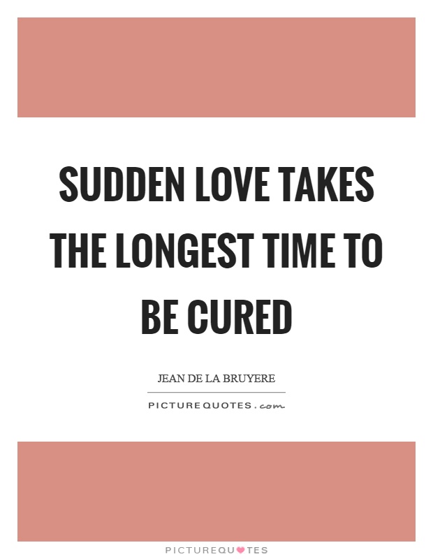 Sudden love takes the longest time to be cured Picture Quote #1