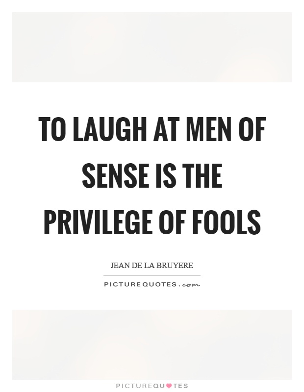 To laugh at men of sense is the privilege of fools Picture Quote #1