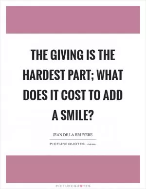 The giving is the hardest part; what does it cost to add a smile? Picture Quote #1