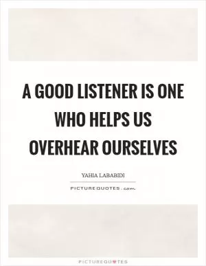 A good listener is one who helps us overhear ourselves Picture Quote #1
