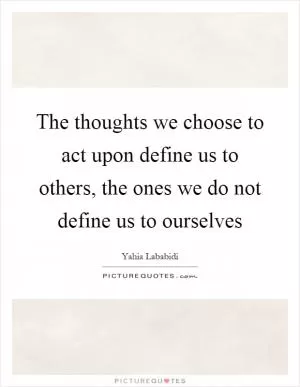 The thoughts we choose to act upon define us to others, the ones we do not define us to ourselves Picture Quote #1