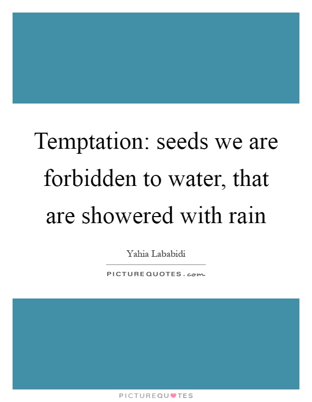 Temptation: seeds we are forbidden to water, that are showered with rain Picture Quote #1