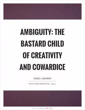Ambiguity: The bastard child of creativity and cowardice Picture Quote #1