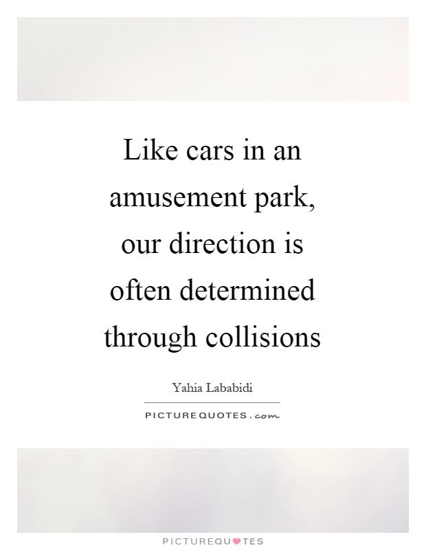 Like cars in an amusement park, our direction is often determined through collisions Picture Quote #1