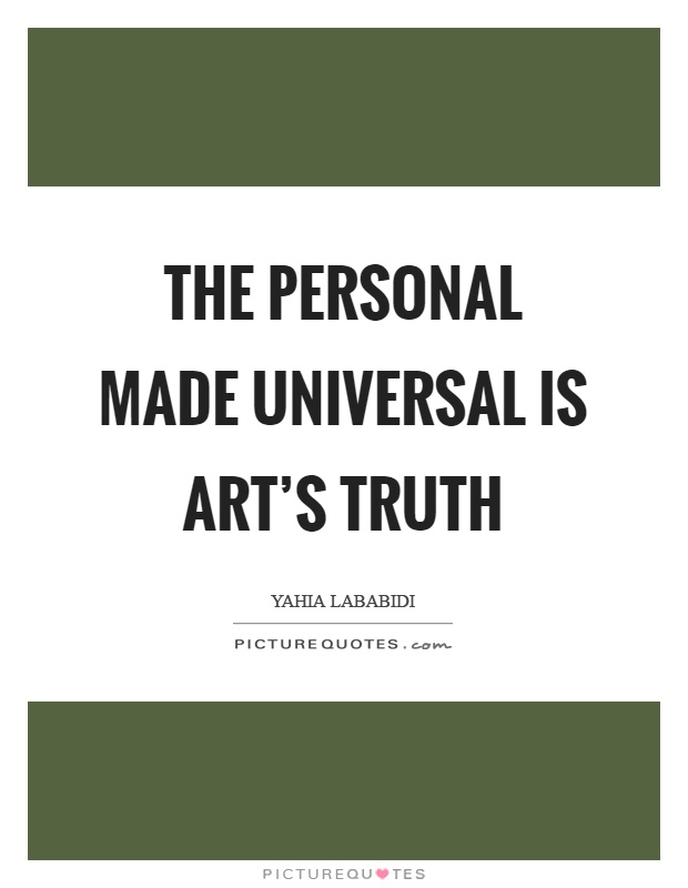 The personal made universal is art's truth Picture Quote #1