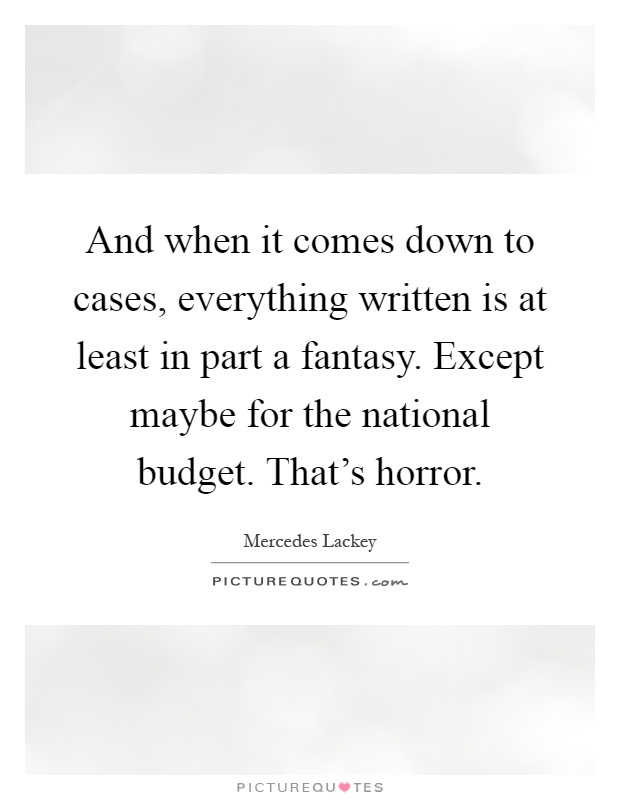 And when it comes down to cases, everything written is at least in part a fantasy. Except maybe for the national budget. That's horror Picture Quote #1