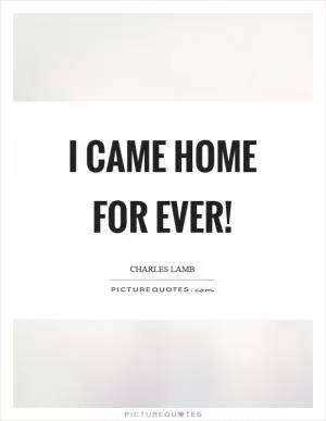I came home for ever! Picture Quote #1
