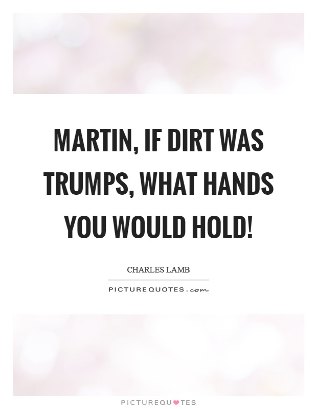 Martin, if dirt was trumps, what hands you would hold! Picture Quote #1