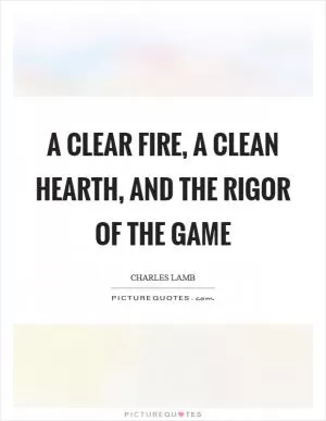 A clear fire, a clean hearth, and the rigor of the game Picture Quote #1