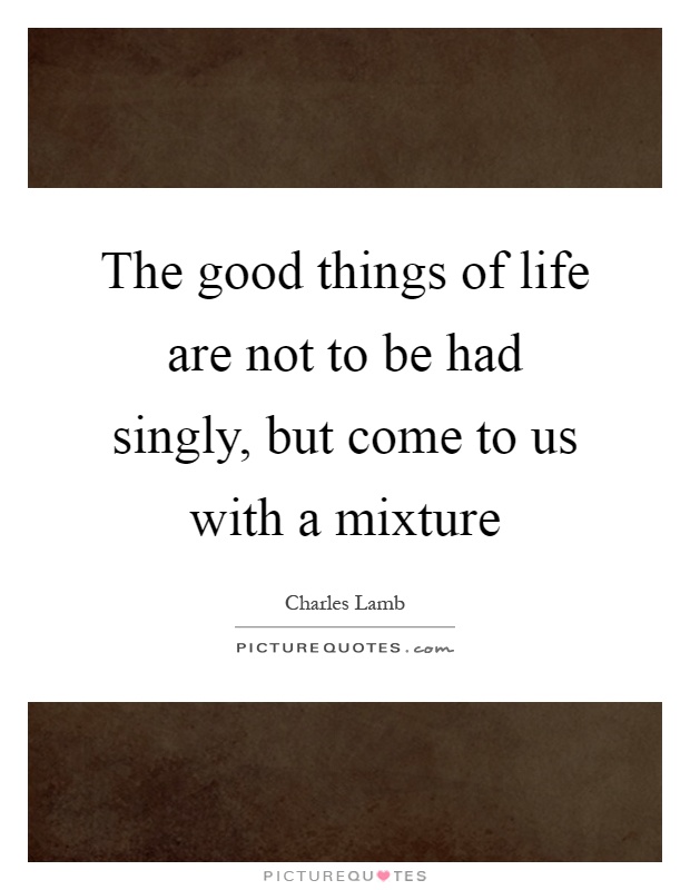 The good things of life are not to be had singly, but come to us with a mixture Picture Quote #1