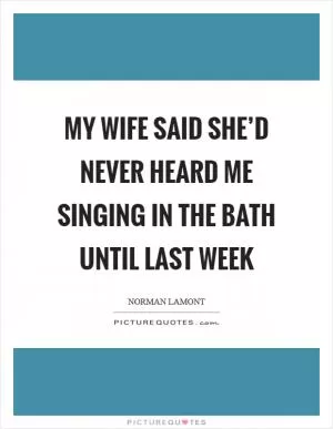 My wife said she’d never heard me singing in the bath until last week Picture Quote #1
