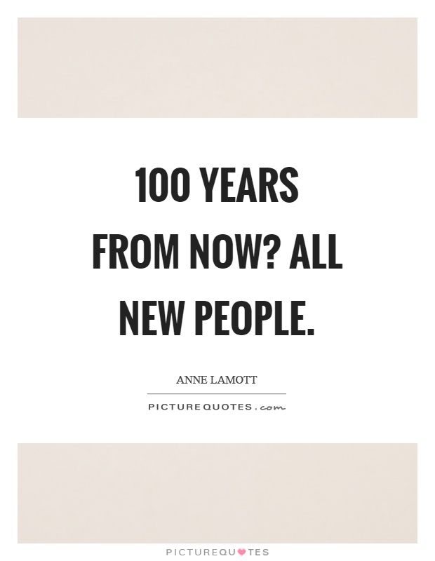 100 years from now? All new people Picture Quote #1
