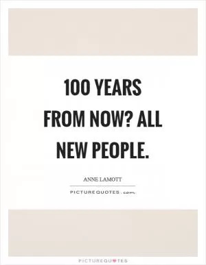 100 years from now? All new people Picture Quote #1
