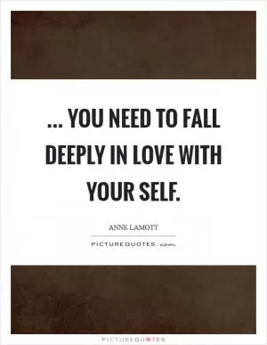 ... You need to fall deeply in love with your self Picture Quote #1