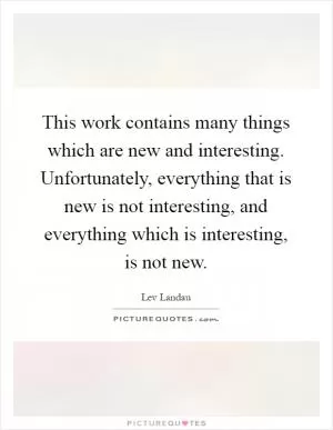 This work contains many things which are new and interesting. Unfortunately, everything that is new is not interesting, and everything which is interesting, is not new Picture Quote #1