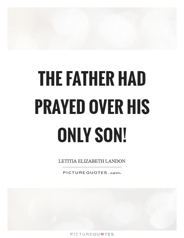 The father had prayed over his only son! Picture Quote #1