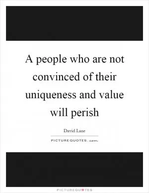 A people who are not convinced of their uniqueness and value will perish Picture Quote #1