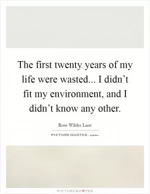 The first twenty years of my life were wasted... I didn’t fit my environment, and I didn’t know any other Picture Quote #1