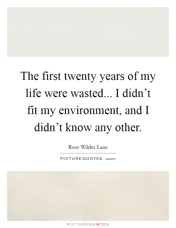The first twenty years of my life were wasted... I didn't fit my environment, and I didn't know any other Picture Quote #1
