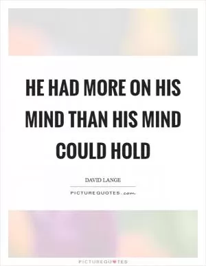 He had more on his mind than his mind could hold Picture Quote #1