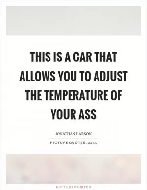 This is a car that allows you to adjust the temperature of your ass Picture Quote #1