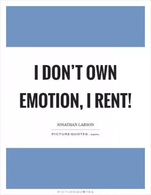 I don’t own emotion, I rent! Picture Quote #1