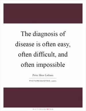 The diagnosis of disease is often easy, often difficult, and often impossible Picture Quote #1