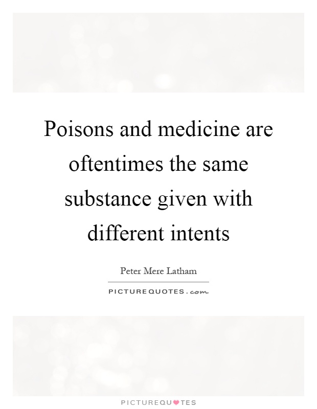 Poisons and medicine are oftentimes the same substance given with different intents Picture Quote #1