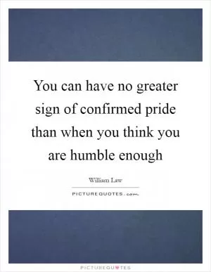 You can have no greater sign of confirmed pride than when you think you are humble enough Picture Quote #1