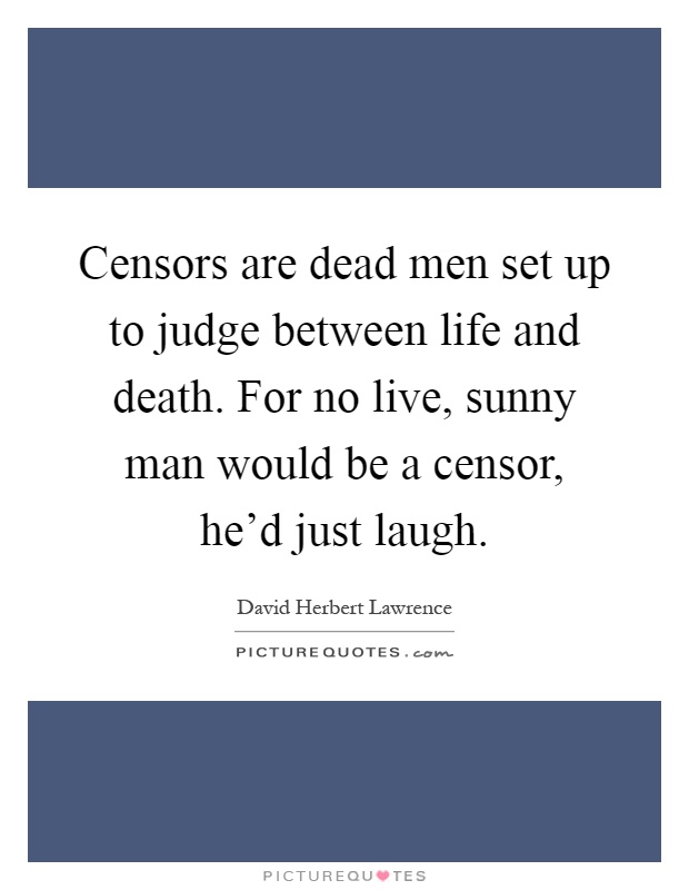 Censors are dead men set up to judge between life and death. For no live, sunny man would be a censor, he'd just laugh Picture Quote #1