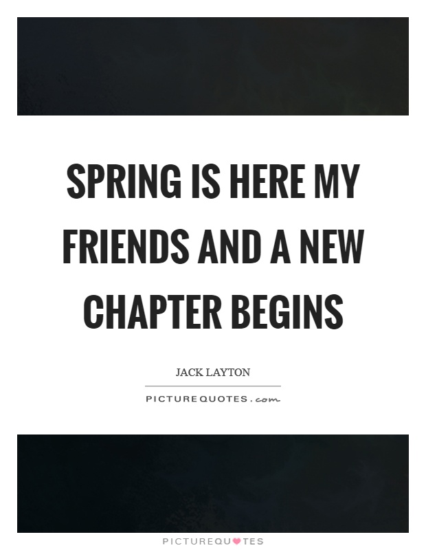 Spring is here my friends and a new chapter begins Picture Quote #1