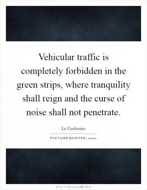 Vehicular traffic is completely forbidden in the green strips, where tranquility shall reign and the curse of noise shall not penetrate Picture Quote #1