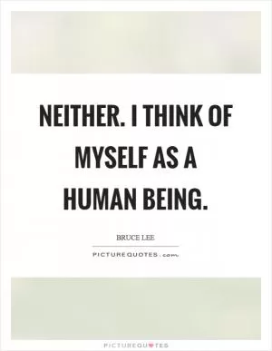 Neither. I think of myself as a human being Picture Quote #1
