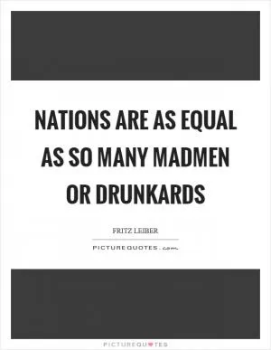 Nations are as equal as so many madmen or drunkards Picture Quote #1