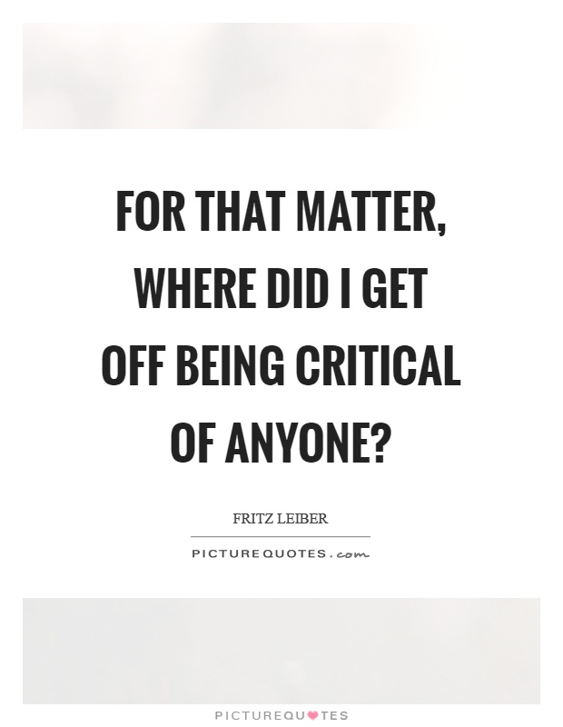 For that matter, where did I get off being critical of anyone? Picture Quote #1